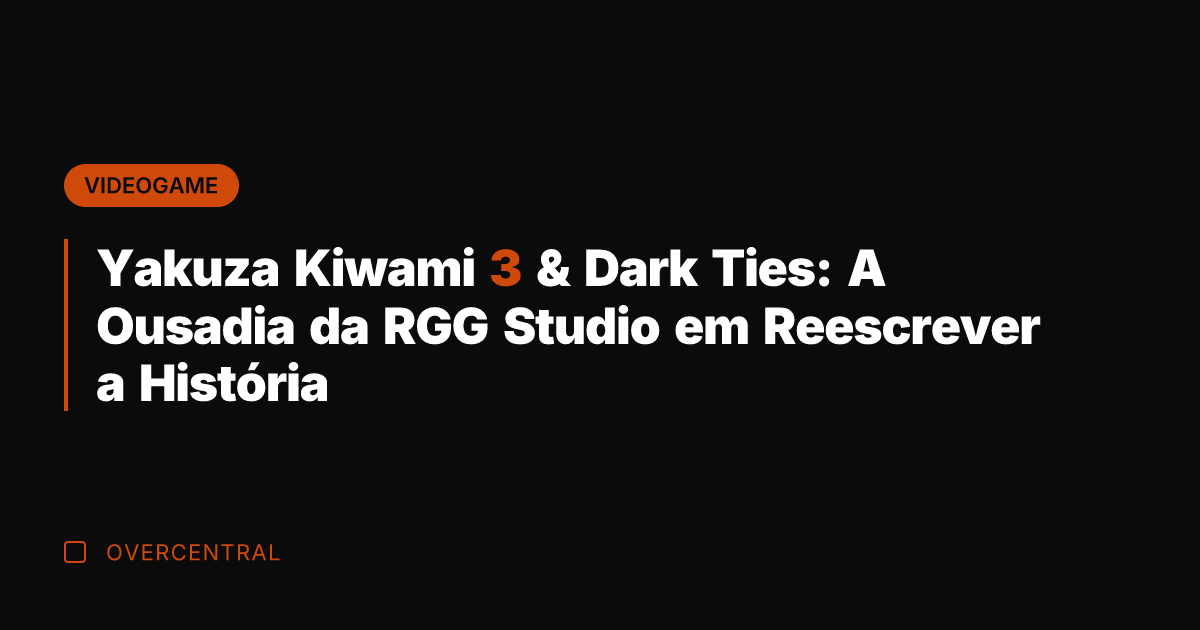 Yakuza Kiwami 3 & Dark Ties: A Ousadia da RGG Studio em