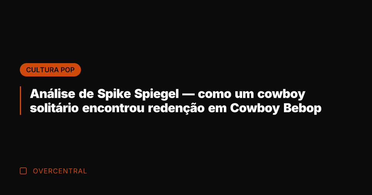 Análise de Spike Spiegel — como um cowboy solitário encontrou redenção em