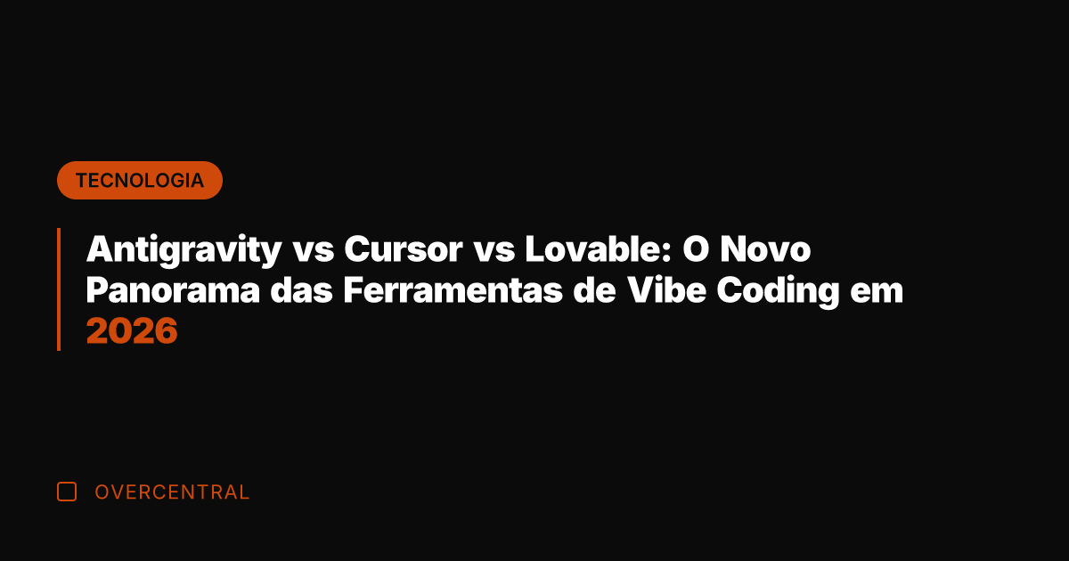 Antigravity vs Cursor vs Lovable: O Novo Panorama das Ferramentas de Vibe