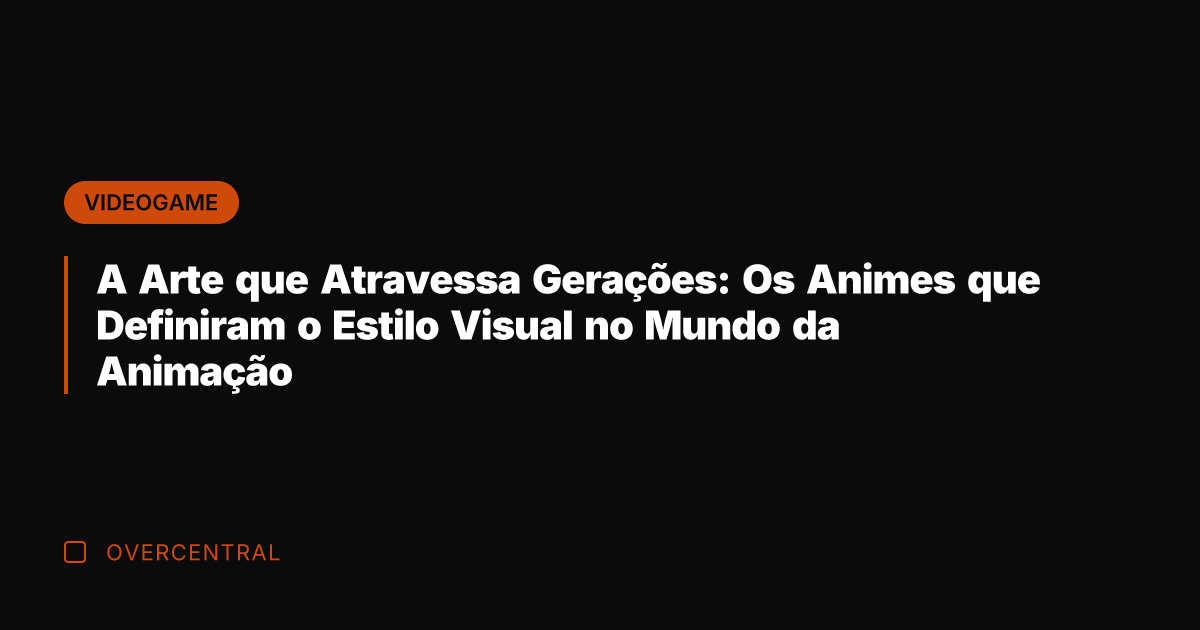 A Arte que Atravessa Gerações: Os Animes que Definiram o Estilo Visual