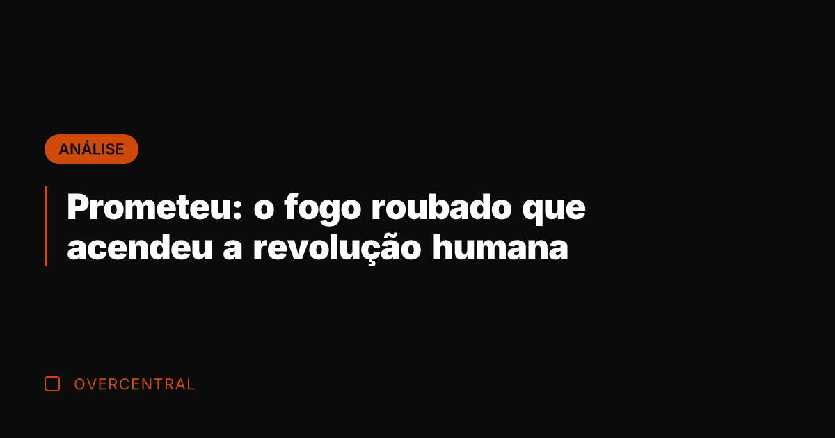 Prometeu: o fogo roubado que acendeu a revolução humana