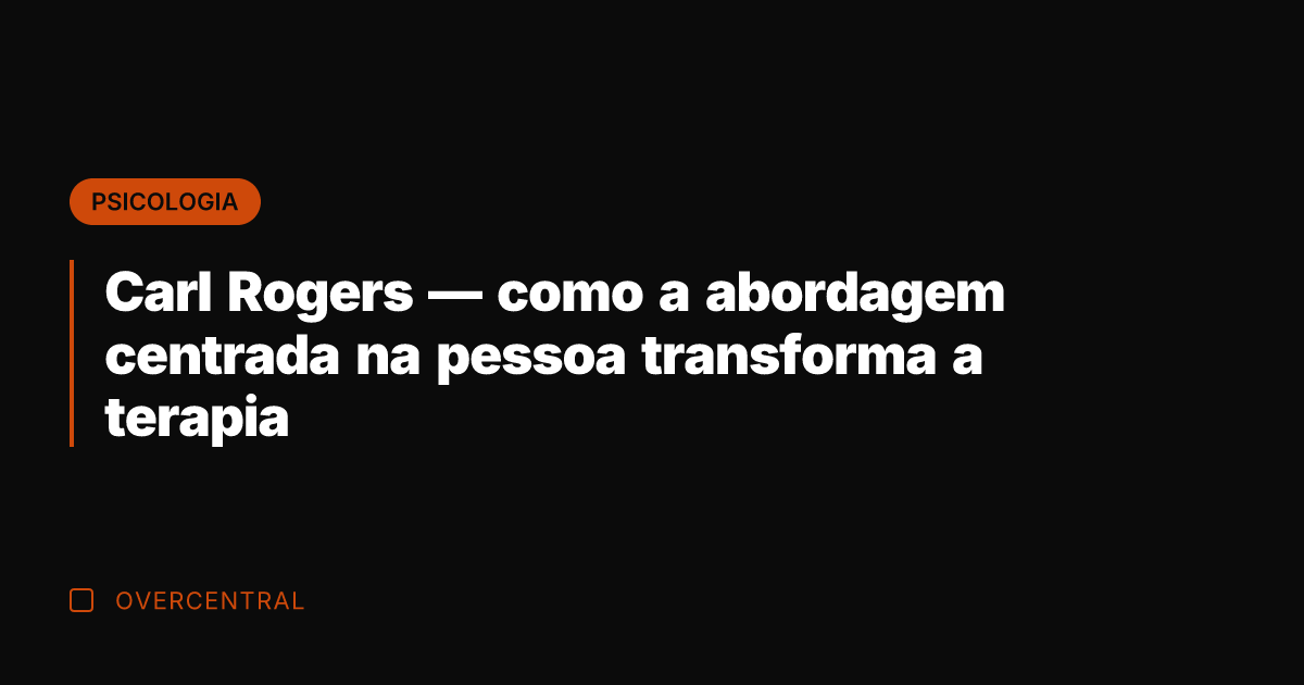 Carl Rogers — como a abordagem centrada na pessoa transforma a terapia