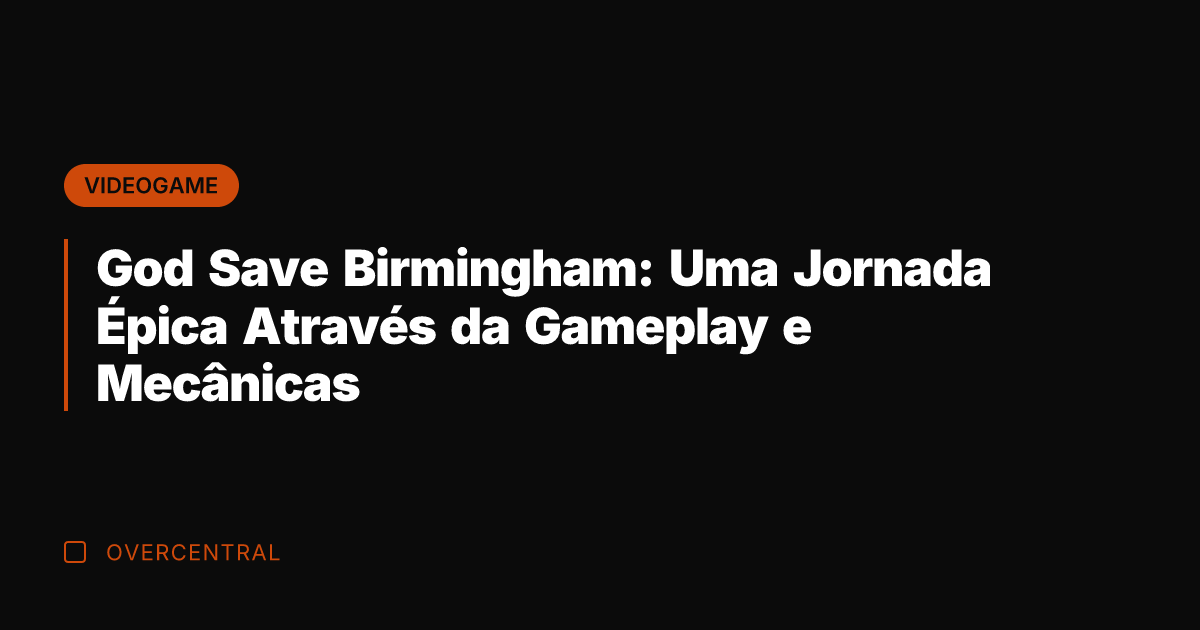 God Save Birmingham: Uma Jornada Épica Através da Gameplay e Mecânicas