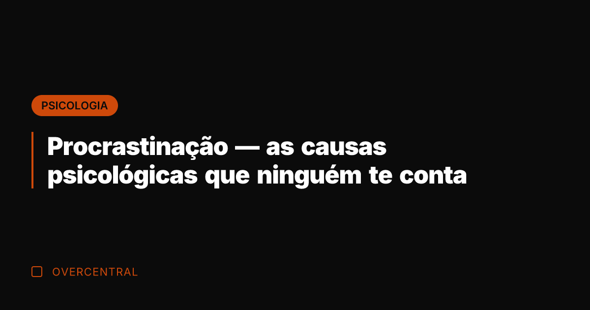 Procrastinação — as causas psicológicas que ninguém te conta