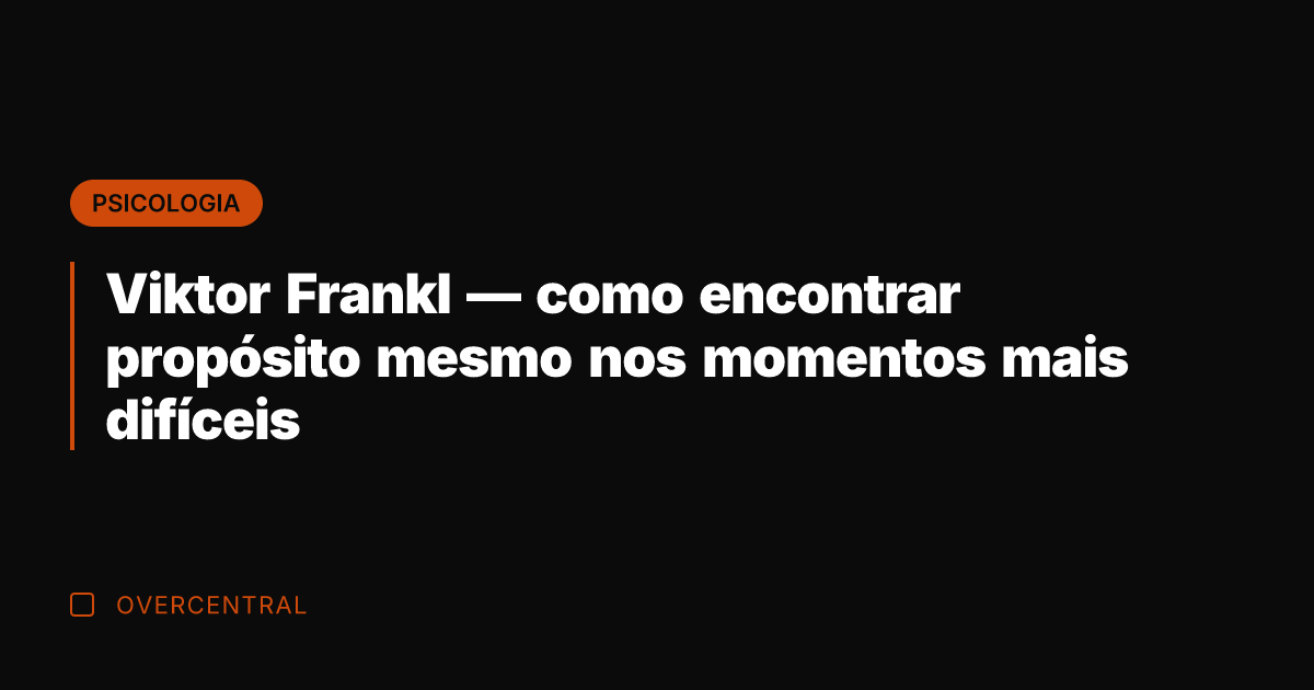 Viktor Frankl — como encontrar propósito mesmo nos momentos mais difíceis