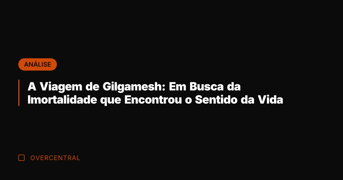 A Viagem de Gilgamesh: Em Busca da Imortalidade que Encontrou o Sentido