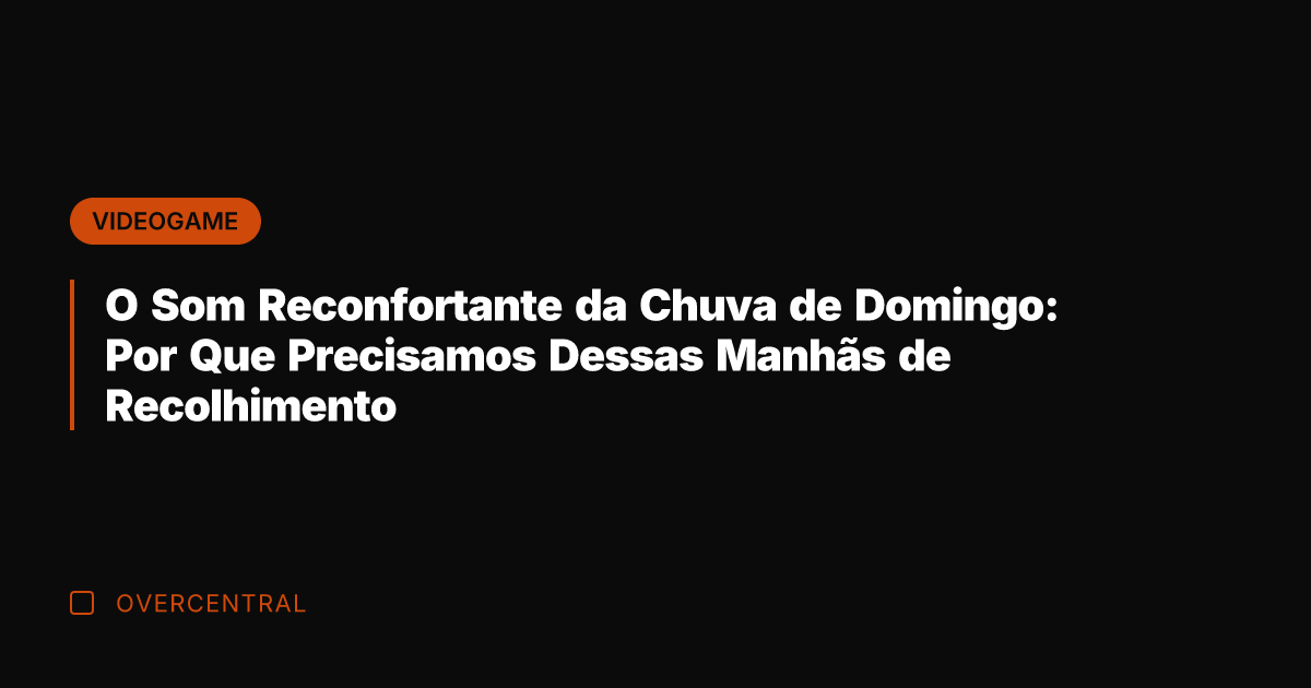 O Som Reconfortante da Chuva de Domingo: Por Que Precisamos Dessas Manhãs