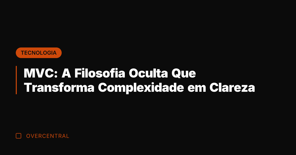 MVC: A Filosofia Oculta Que Transforma Complexidade em Clareza