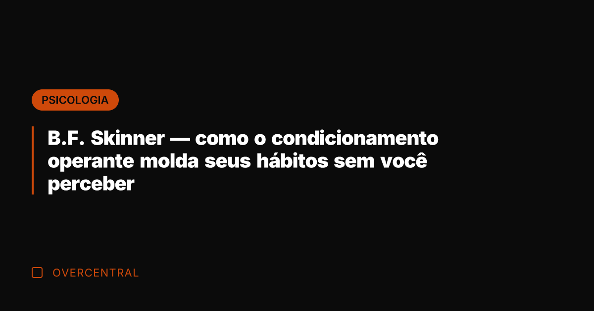 B.F. Skinner — como o condicionamento operante molda seus hábitos sem você B.F. Skinner — como o condicionamento operante molda seus hábitos sem você