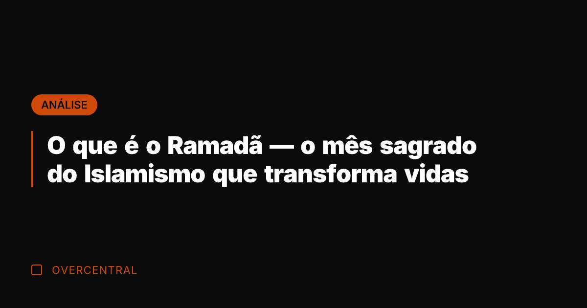 O que é o Ramadã — o mês sagrado do Islamismo que