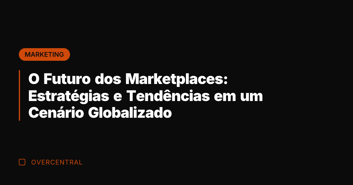 O Futuro dos Marketplaces: Estratégias e Tendências em um Cenário Globalizado
