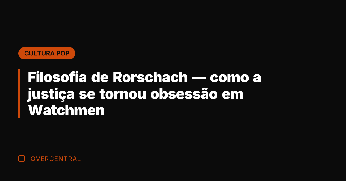 Filosofia de Rorschach — como a justiça se tornou obsessão em Watchmen