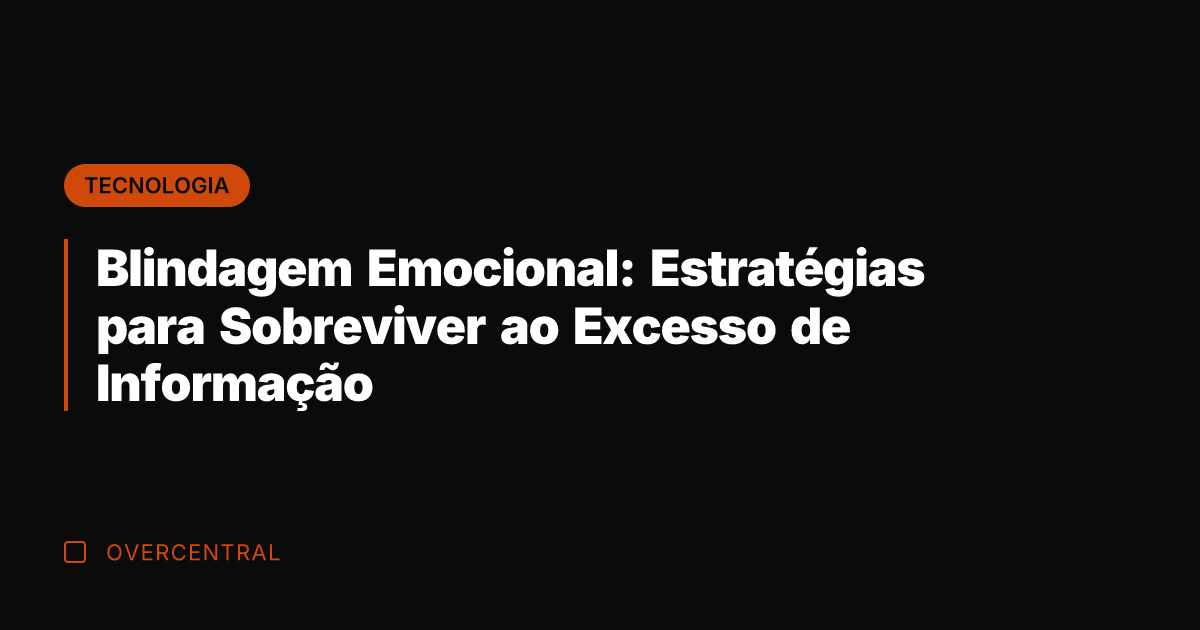Blindagem Emocional: Estratégias para Sobreviver ao Excesso de Informação