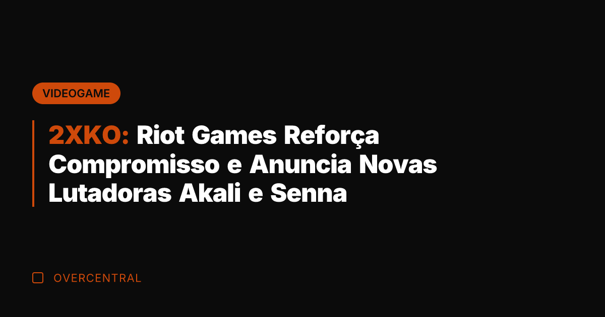 2XKO: Riot Games Reforça Compromisso e Anuncia Novas Lutadoras Akali e Senna