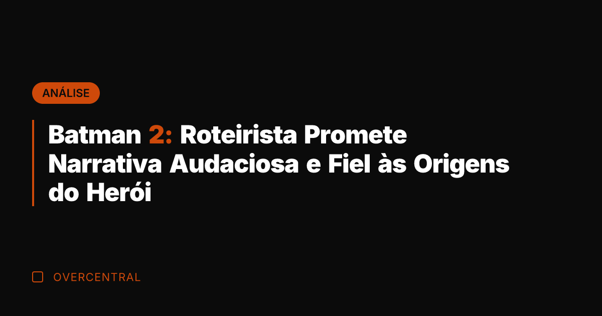 Batman 2: Roteirista Promete Narrativa Audaciosa e Fiel às Origens do Herói