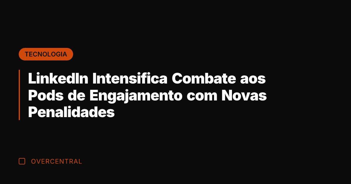 LinkedIn Intensifica Combate aos Pods de Engajamento com Novas Penalidades LinkedIn Intensifica Combate aos Pods de Engajamento com Novas Penalidades