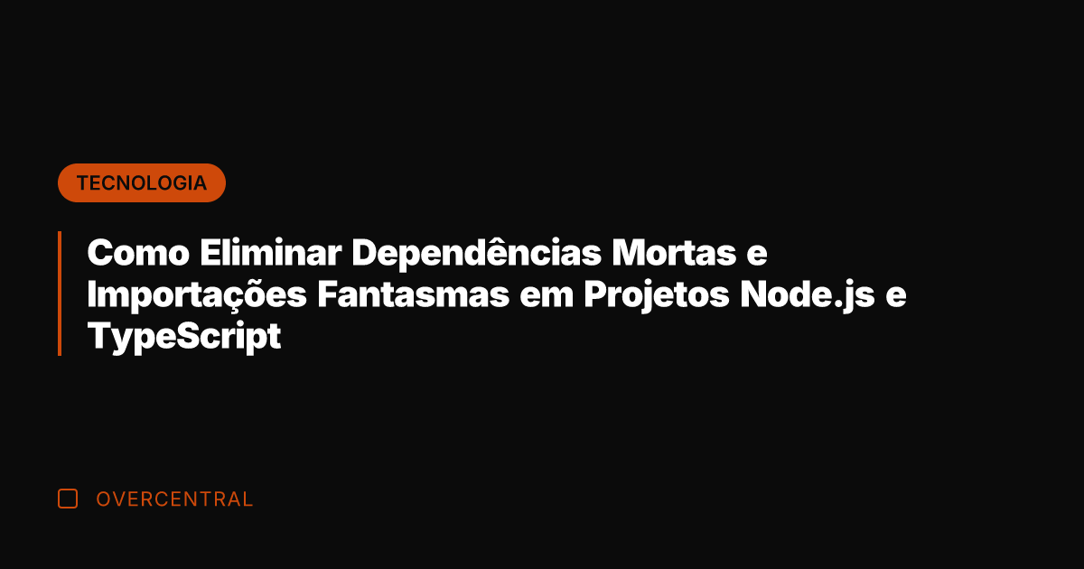Como Eliminar Dependências Mortas e Importações Fantasmas em Projetos Node.js e TypeScript