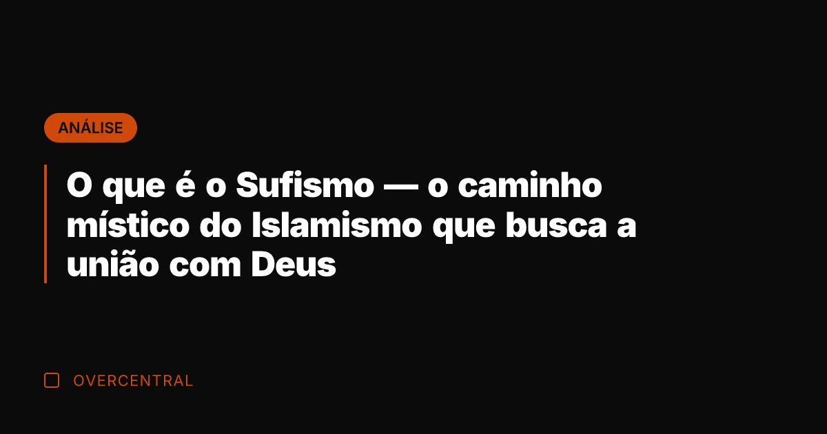 O que é o Sufismo — o caminho místico do Islamismo que