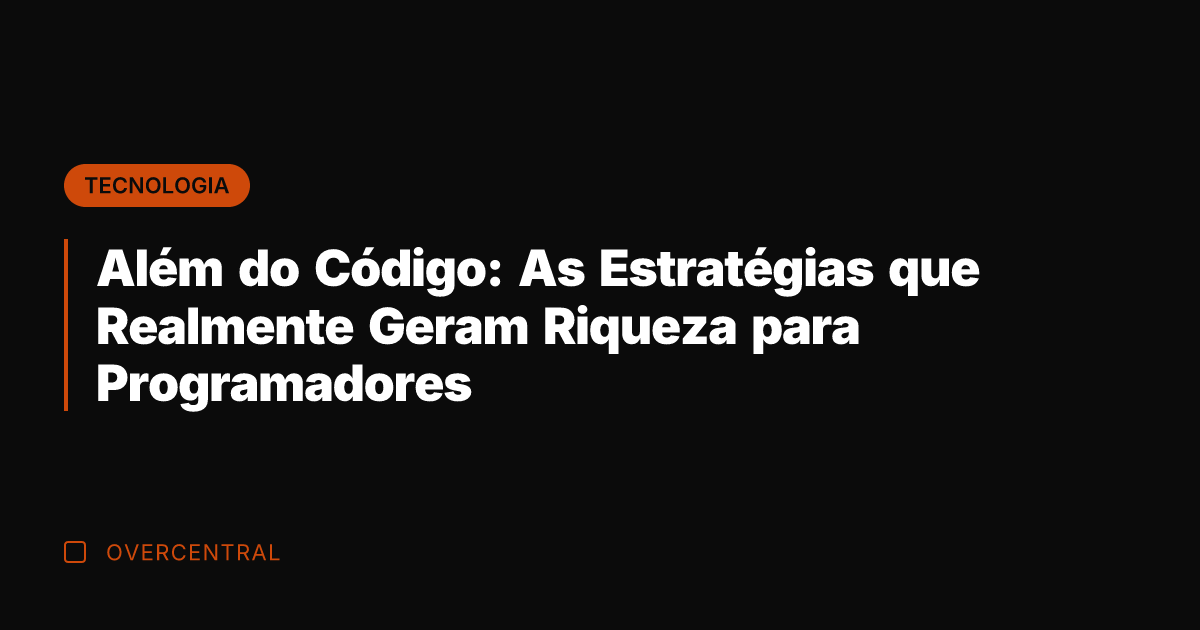 Além do Código: As Estratégias que Realmente Geram Riqueza para Programadores