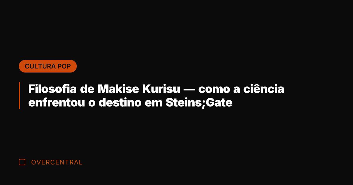 Filosofia de Makise Kurisu — como a ciência enfrentou o destino em