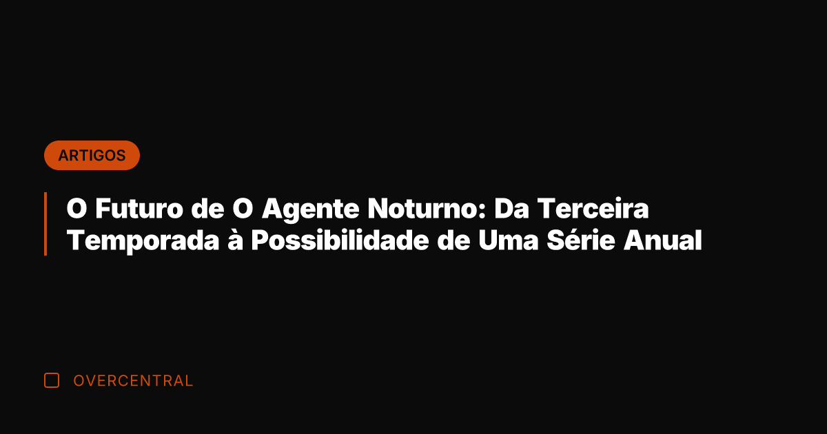 O Futuro de O Agente Noturno: Da Terceira Temporada à Possibilidade de