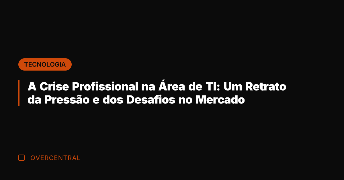A Crise Profissional na Área de TI: Um Retrato da Pressão e