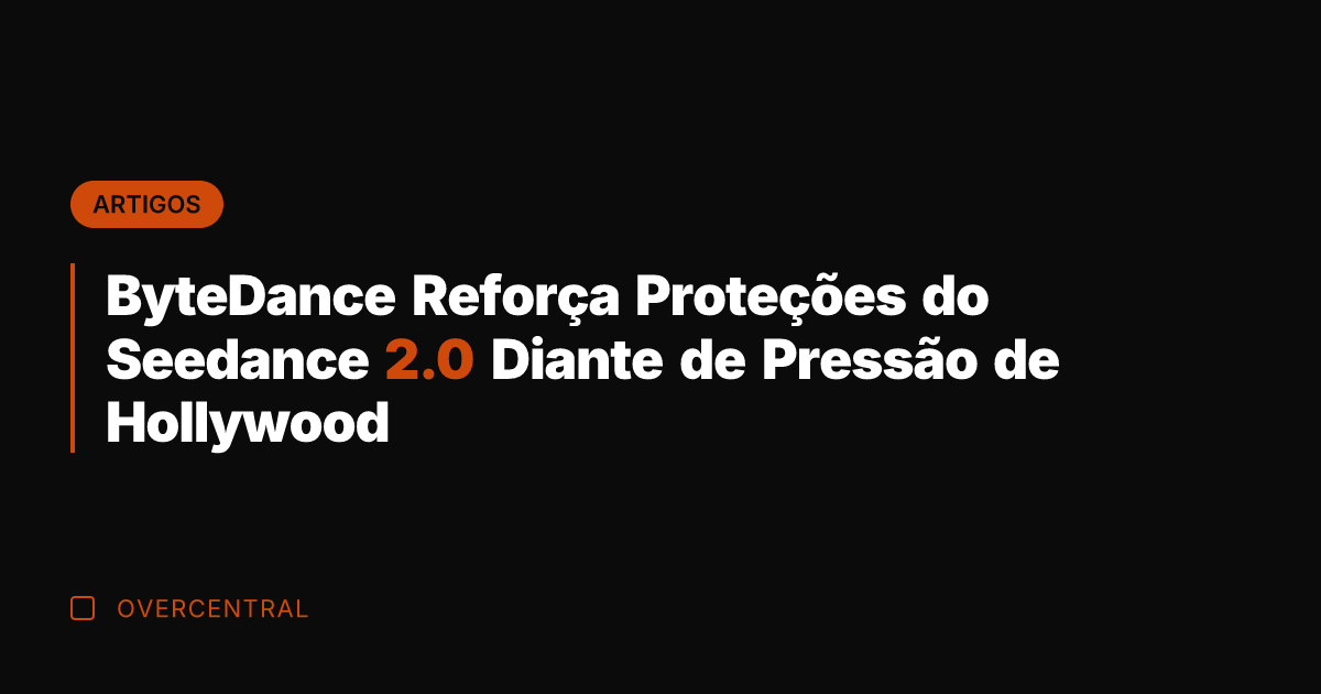 ByteDance Reforça Proteções do Seedance 2.0 Diante de Pressão de Hollywood