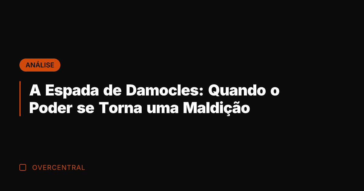 A Espada de Damocles: Quando o Poder se Torna uma Maldição