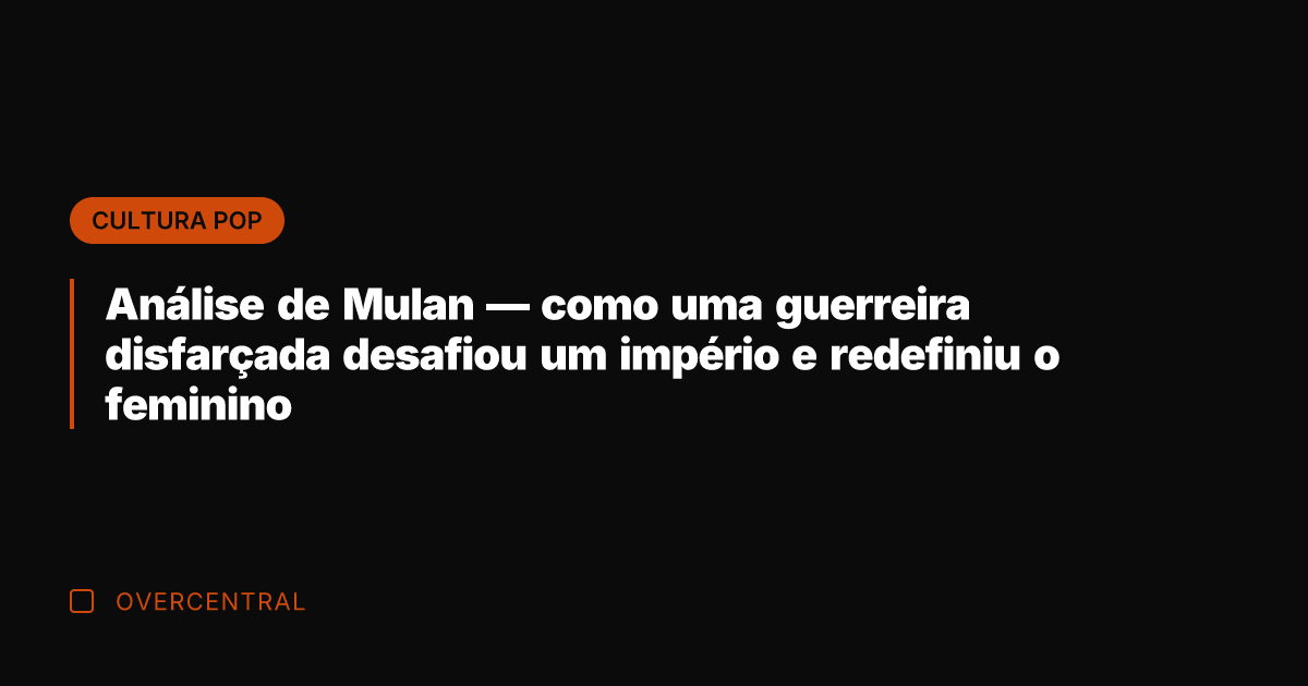 Análise de Mulan — como uma guerreira disfarçada desafiou um império e
