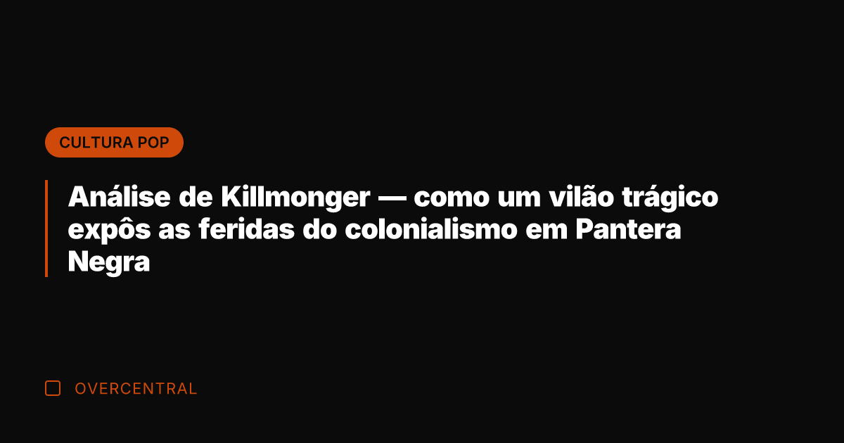 Análise de Killmonger — como um vilão trágico expôs as feridas do
