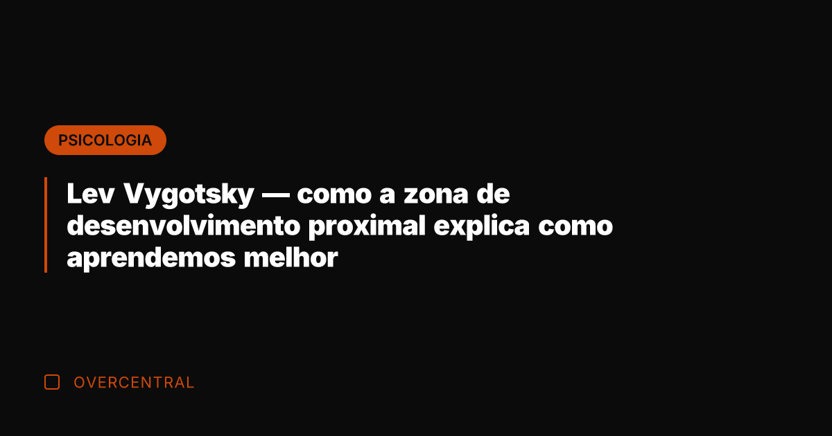 Lev Vygotsky — como a zona de desenvolvimento proximal explica como aprendemos