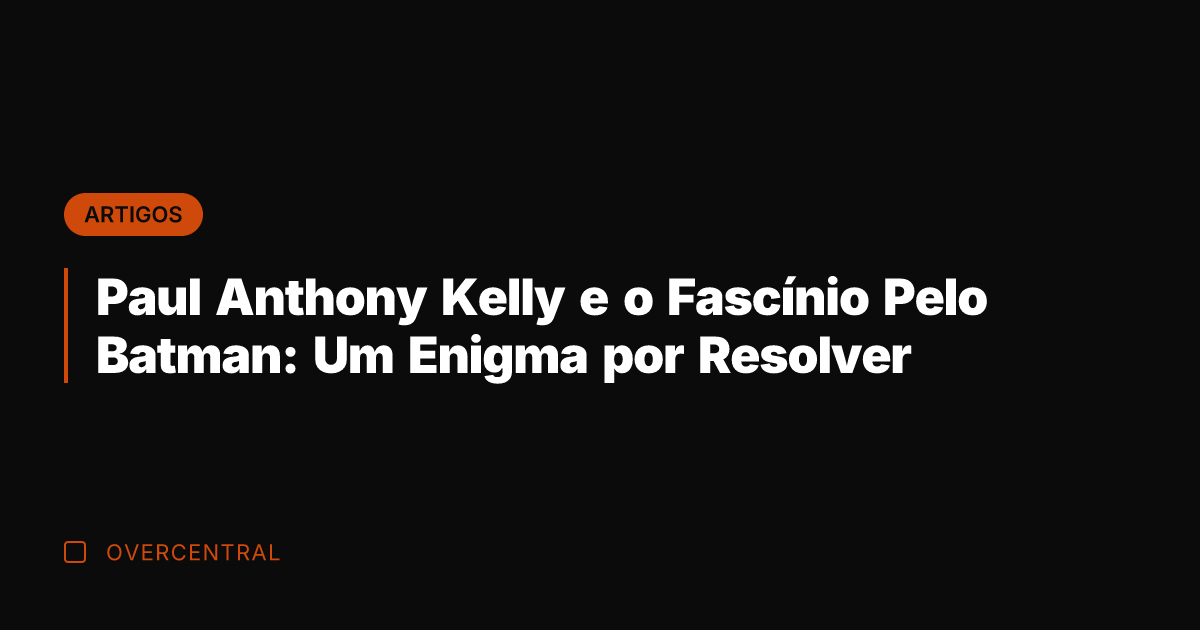 Paul Anthony Kelly e o Fascínio Pelo Batman: Um Enigma por Resolver
