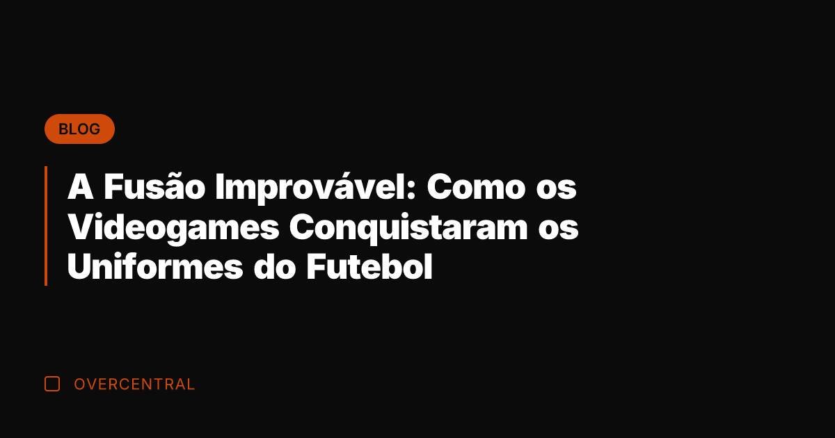 A Fusão Improvável: Como os Videogames Conquistaram os Uniformes do Futebol