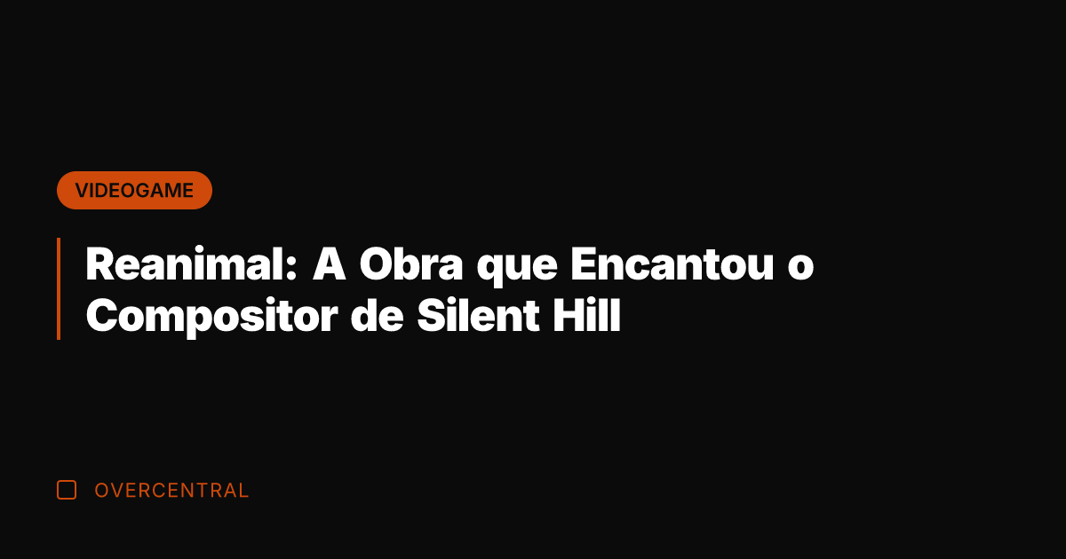 Reanimal: A Obra que Encantou o Compositor de Silent Hill