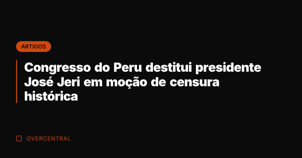 Congresso do Peru destitui presidente José Jeri em moção de censura histórica