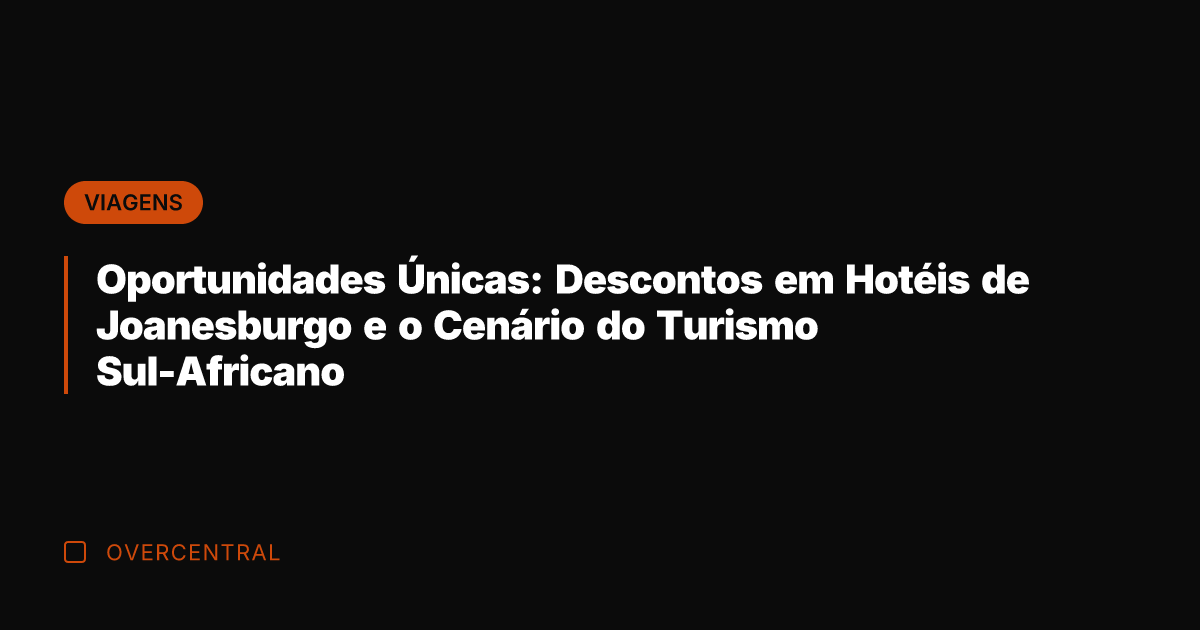 Oportunidades Únicas: Descontos em Hotéis de Joanesburgo e o Cenário do Turismo