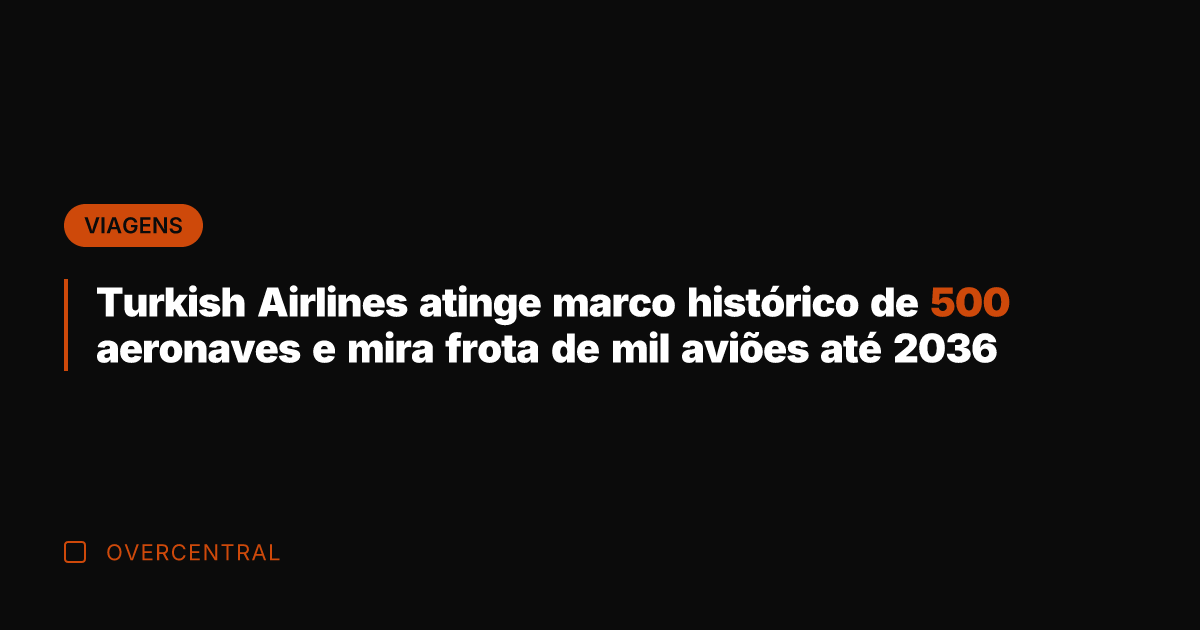 Turkish Airlines atinge marco histórico de 500 aeronaves e mira frota de