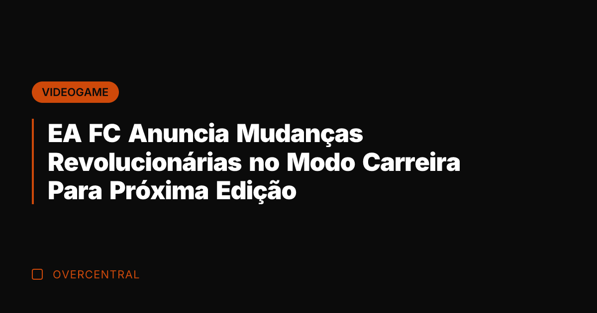 EA FC Anuncia Mudanças Revolucionárias no Modo Carreira Para Próxima Edição