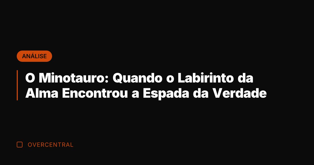 O Minotauro: Quando o Labirinto da Alma Encontrou a Espada da Verdade
