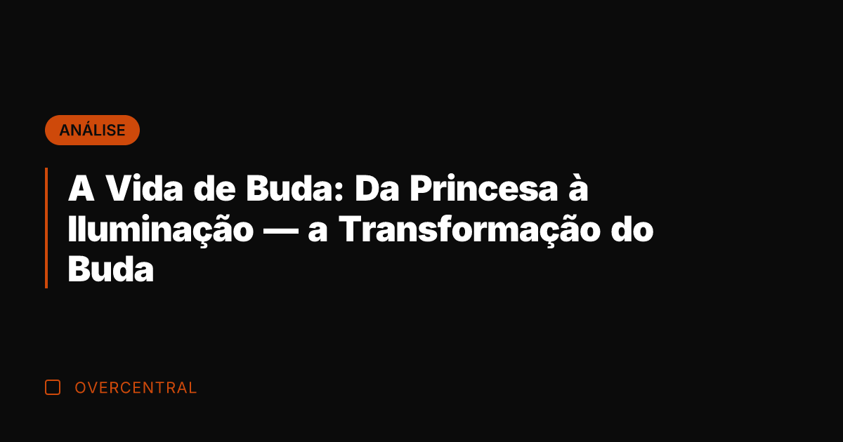 A Vida de Buda: Da Princesa à Iluminação — a Transformação do