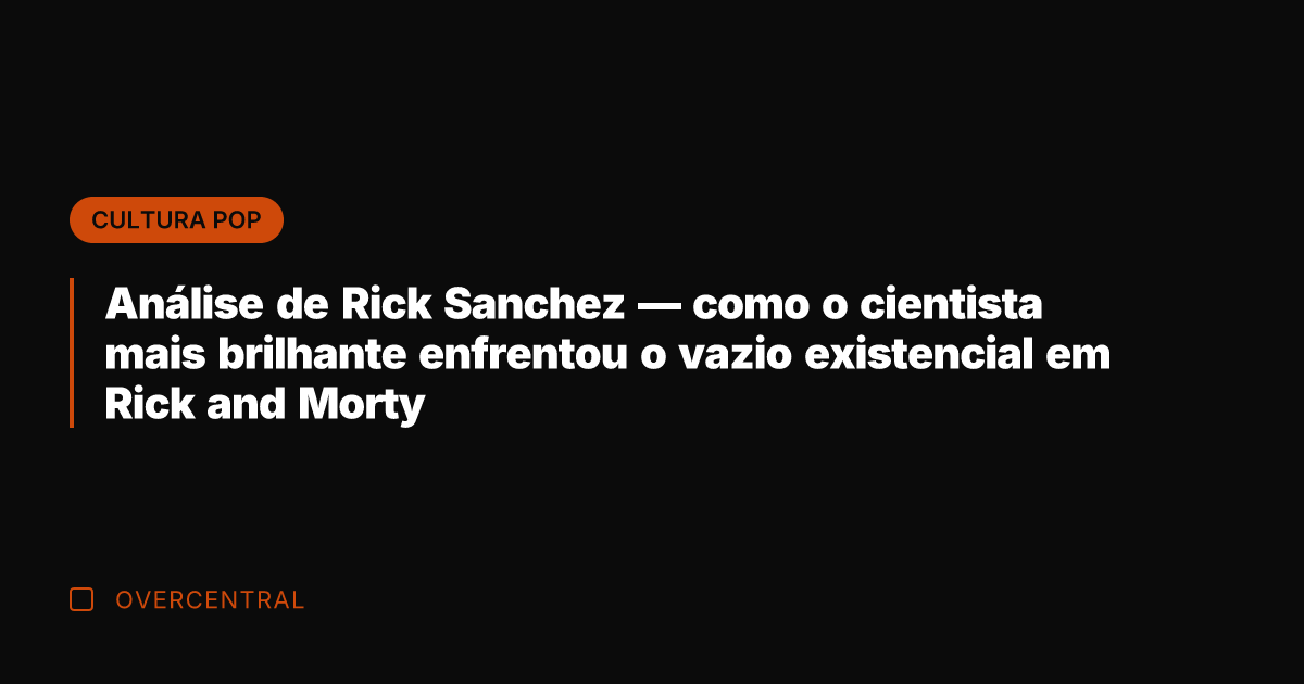 Análise de Rick Sanchez — como o cientista mais brilhante enfrentou o