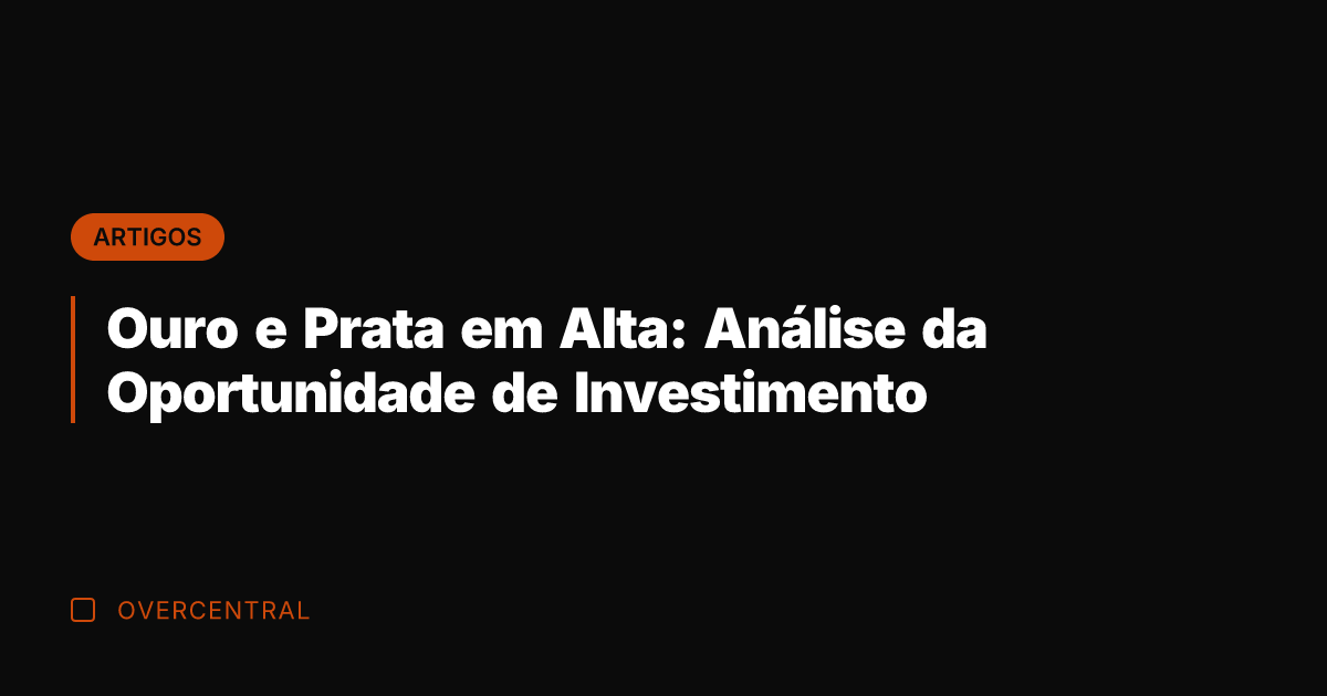 Ouro e Prata em Alta: Análise da Oportunidade de Investimento