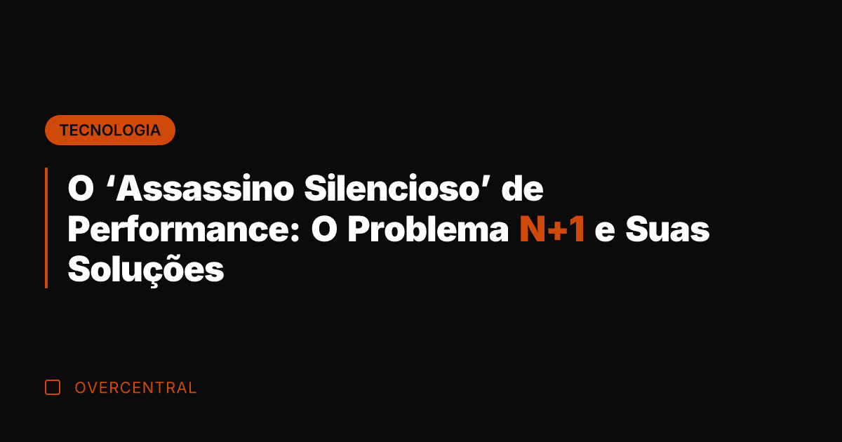 O 'Assassino Silencioso' de Performance: O Problema N+1 e Suas Soluções