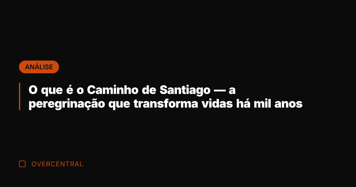 O que é o Caminho de Santiago — a peregrinação que transforma