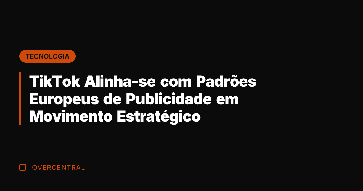 TikTok Alinha-se com Padrões Europeus de Publicidade em Movimento Estratégico