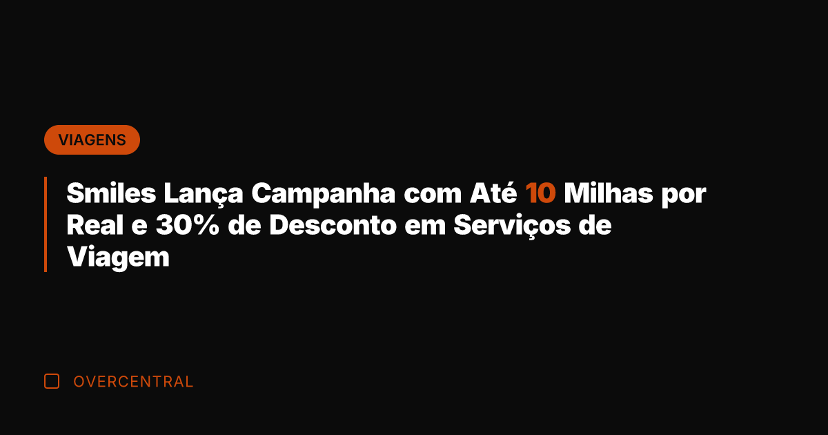 Smiles Lança Campanha com Até 10 Milhas por Real e 30% de
