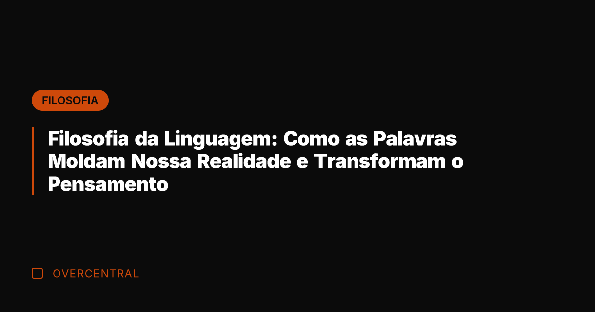 Filosofia da Linguagem: Como as Palavras Moldam Nossa Realidade e Transformam o