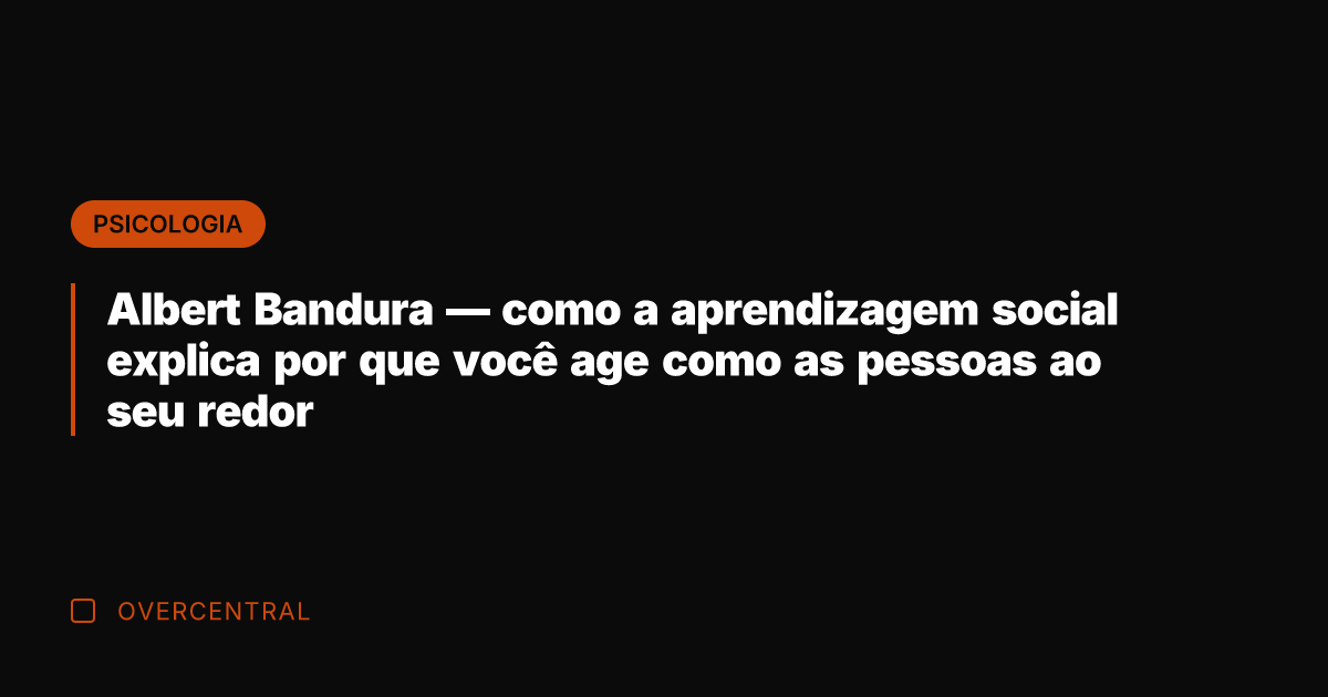 Albert Bandura — como a aprendizagem social explica por que você age
