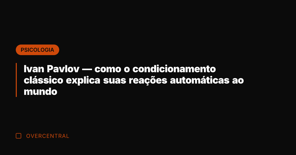 Ivan Pavlov — como o condicionamento clássico explica suas reações automáticas ao