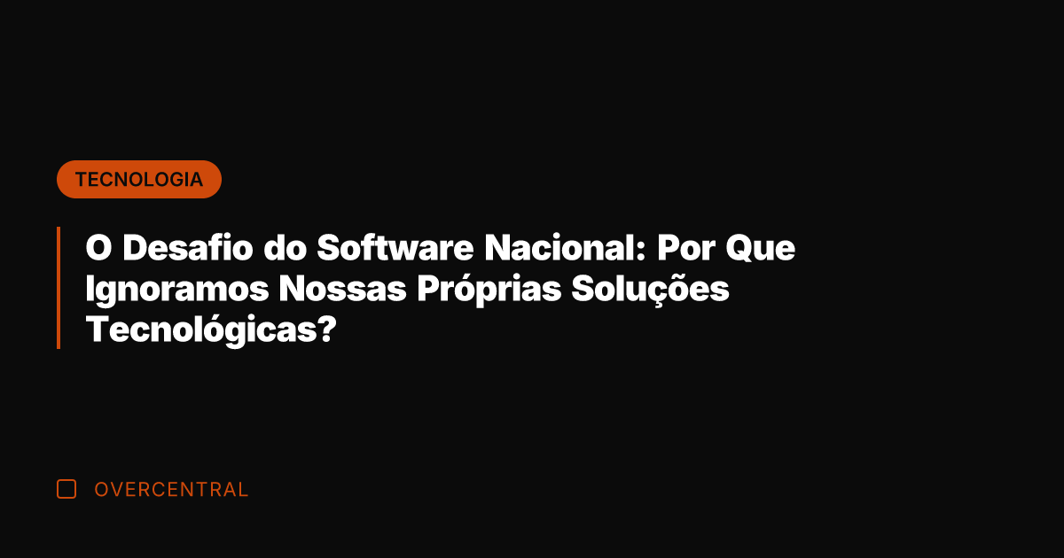 O Desafio do Software Nacional: Por Que Ignoramos Nossas Próprias Soluções Tecnológicas? O Desafio do Software Nacional: Por Que Ignoramos Nossas Próprias Soluções Tecnológicas?